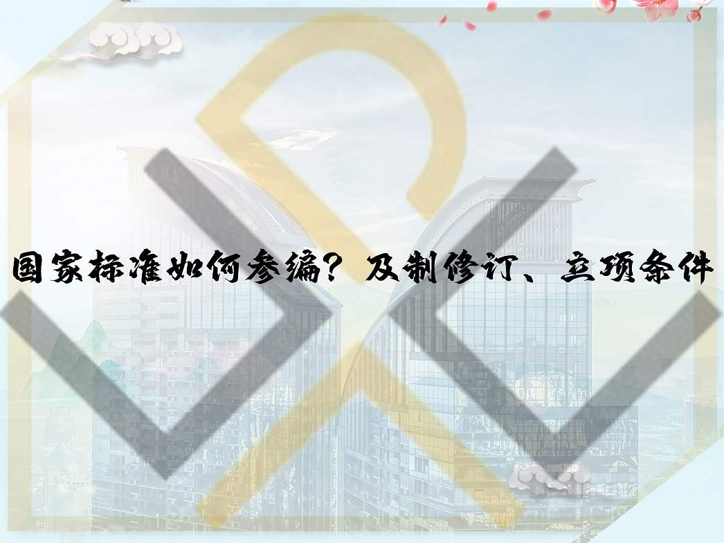 國家標(biāo)準(zhǔn)如何參編？及制修訂、立項(xiàng)條件
