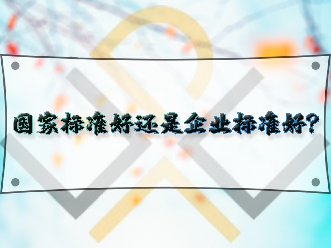 國家標(biāo)準(zhǔn)好還是企業(yè)標(biāo)準(zhǔn)好？