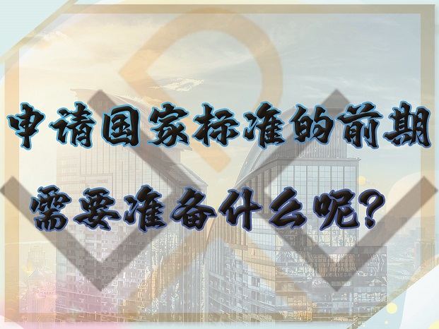 申請(qǐng)國(guó)家標(biāo)準(zhǔn)的前期，需要準(zhǔn)備什么呢？
