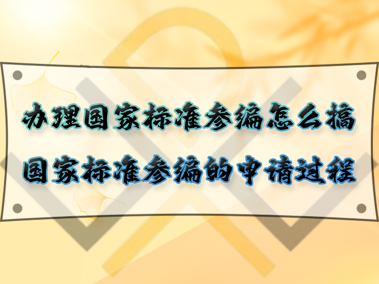 辦理國(guó)家標(biāo)準(zhǔn)參編怎么搞？國(guó)家標(biāo)準(zhǔn)參編的申請(qǐng)過程