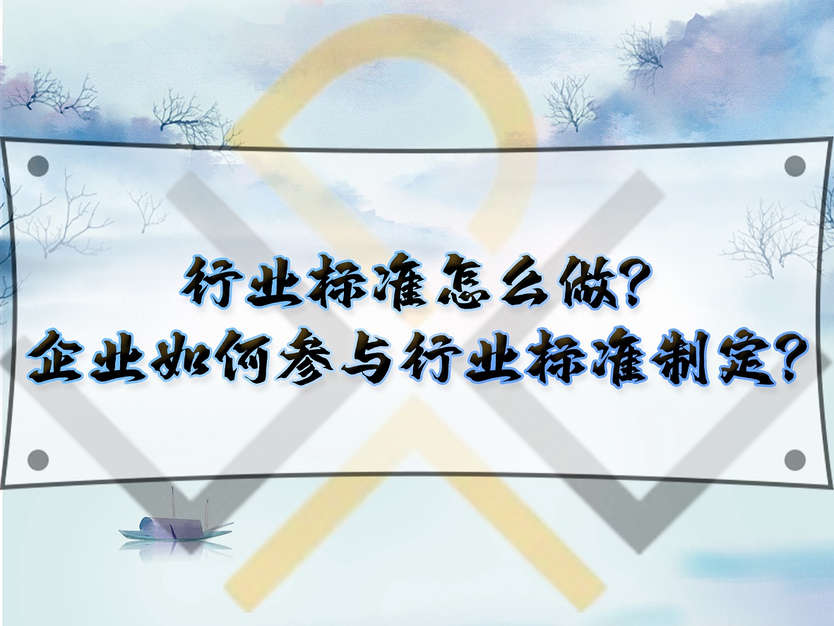行業(yè)標(biāo)準(zhǔn)怎么做？企業(yè)如何參與行業(yè)標(biāo)準(zhǔn)制定？