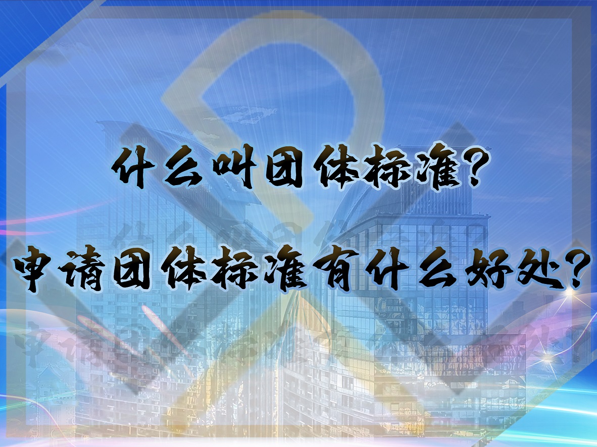 什么叫團(tuán)體標(biāo)準(zhǔn)？申請(qǐng)團(tuán)體標(biāo)準(zhǔn)有什么好處？