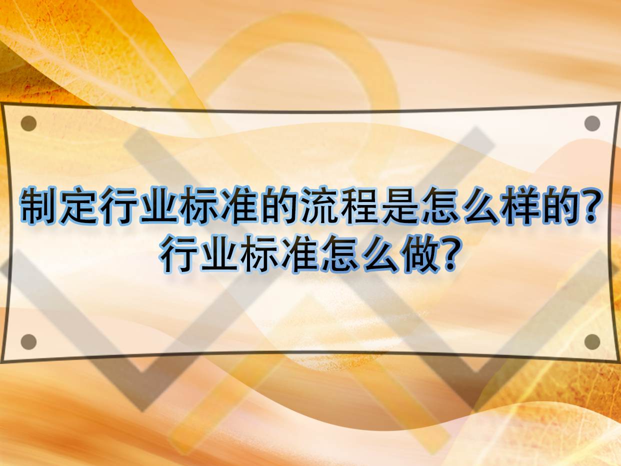制定行業(yè)標準的流程是怎么樣的？行業(yè)標準怎么做？