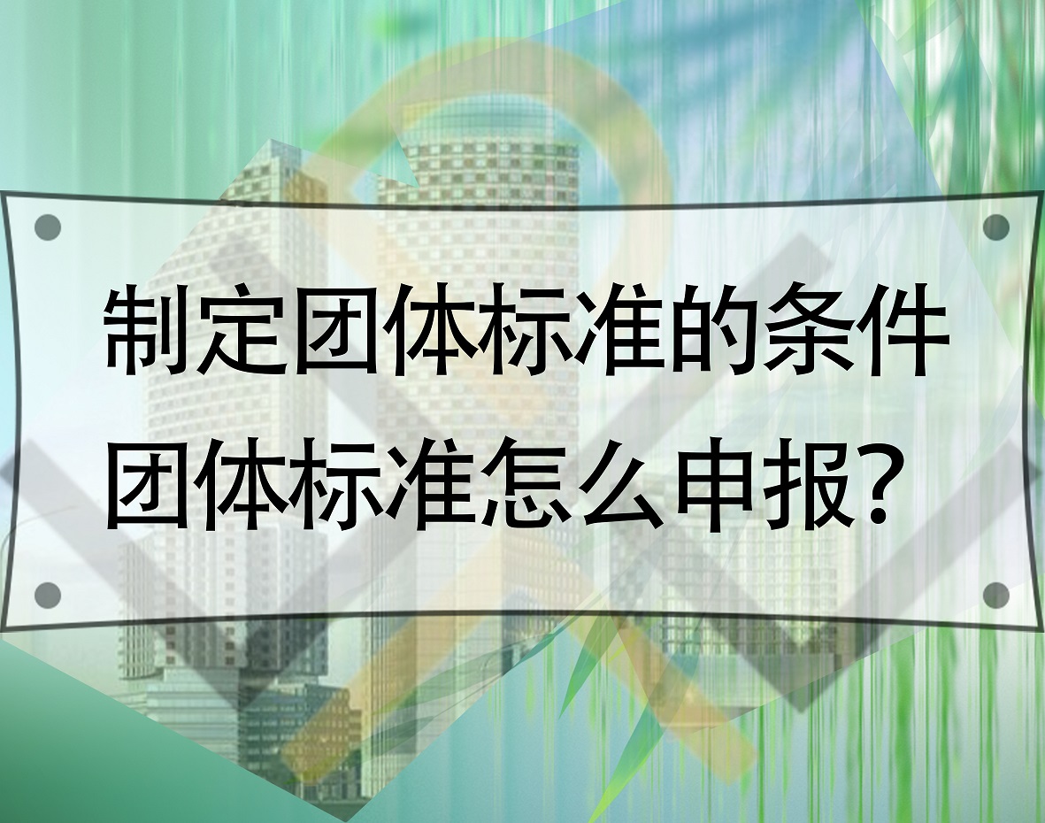 制定團體標準的條件，團體標準怎么申報？