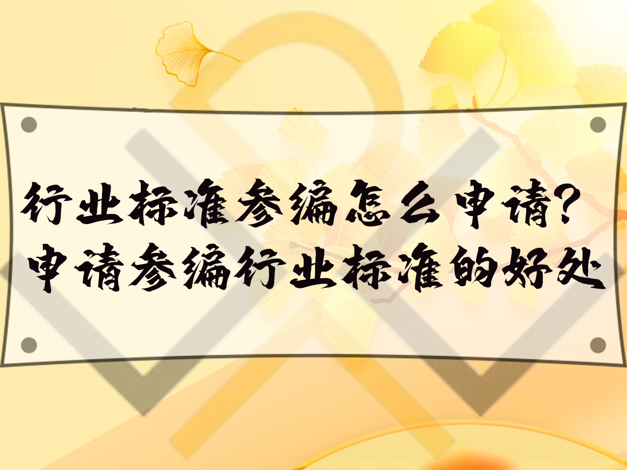 行業(yè)標準參編怎么申請？申請參編行業(yè)標準的好處