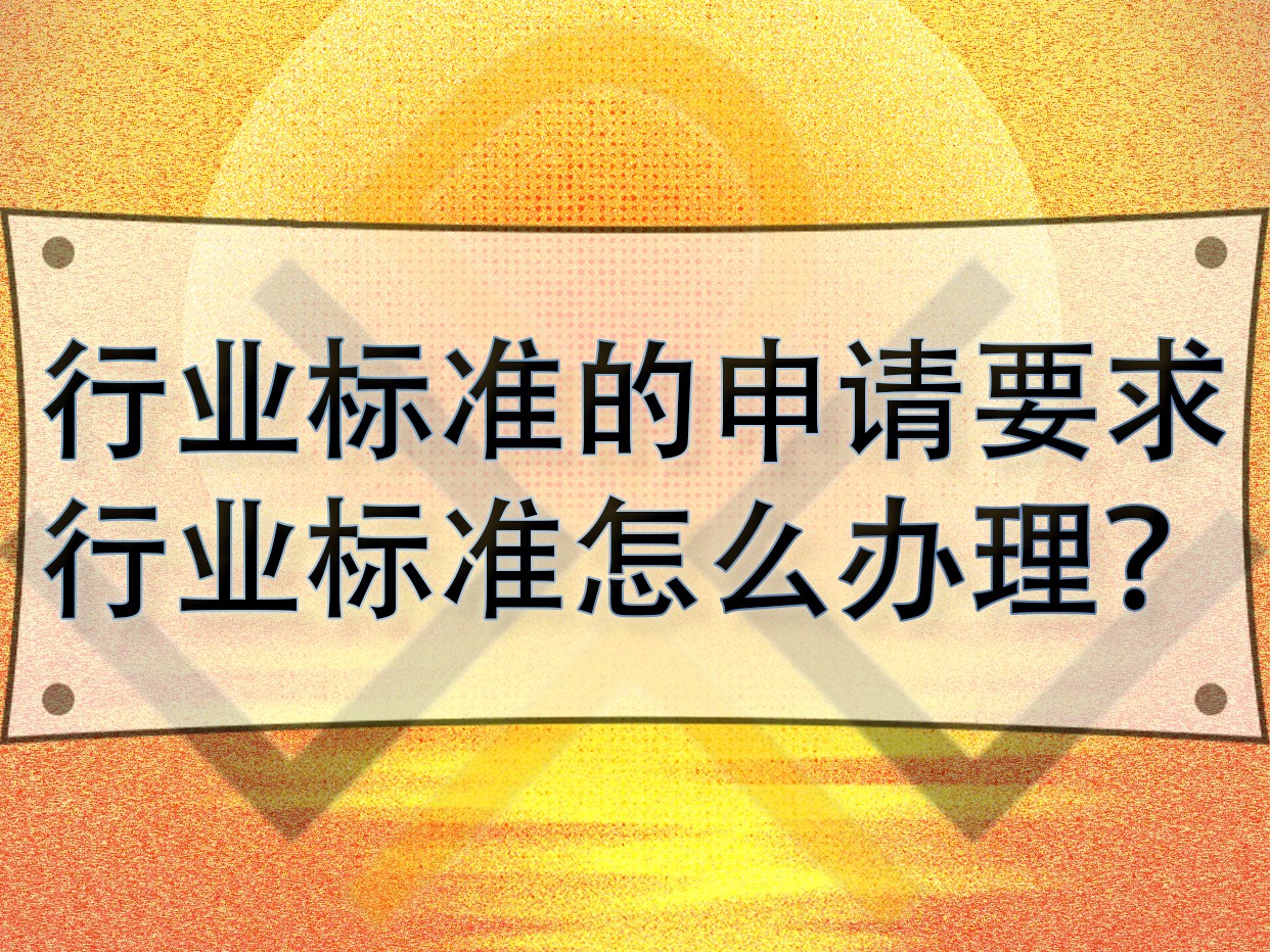 行業(yè)標準的申請要求，行業(yè)標準怎么辦理？