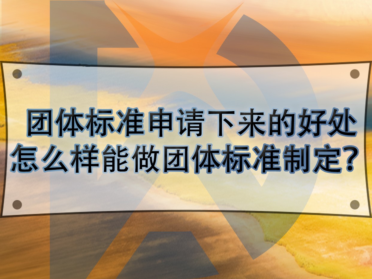 團體標準申請下來的好處，怎么樣能做團體標準制定？